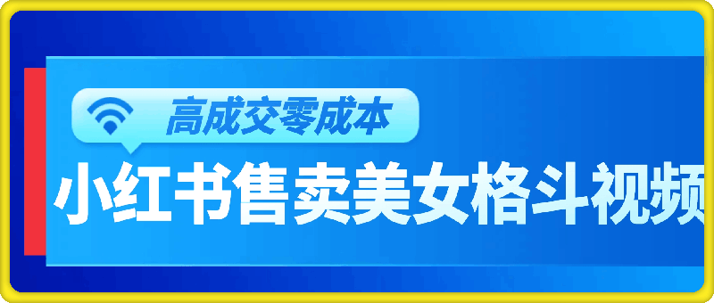 高成交零成本，小红书售卖美女格斗视频，可实现日入过百-云创库