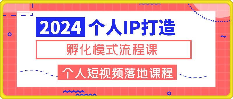 2024个人IP打造孵化模式流程课，一套最为完整的个人短视频落地课程(高阶班)-云创库