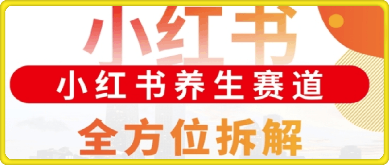 小红书养生赛道全方位玩法拆解，小白可做，轻松月入过w-云创库