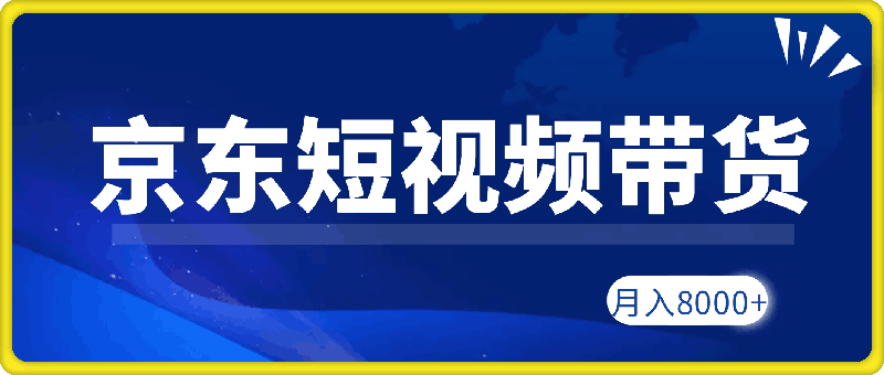 京东短视频带货新玩法，长期管道收益，新手也能月入8000+-云创库