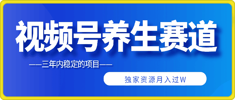 三年内稳定的项目，视频号养生赛道，独家资源月入过W-云创库