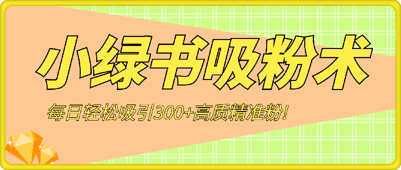 最新自动化“吸粉术”，小绿书激活私域流量，每日轻松吸引300+高质精准粉!-云创库