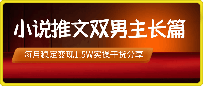 小说推文双男主长篇：每月稳定变现1.5W实操干货分享-云创库