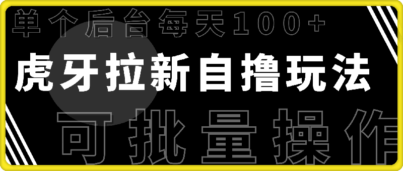 虎牙拉新自撸玩法，单个后台每天100+，可批量操作-云创库