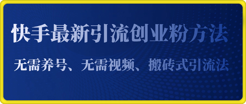 快手最新引流创业粉方法，无需养号、无需视频、搬砖式引流法【揭秘】-云创库