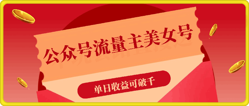 公众号流量主美女账号玩法，多种变现方法，单日收益可破千-云创库