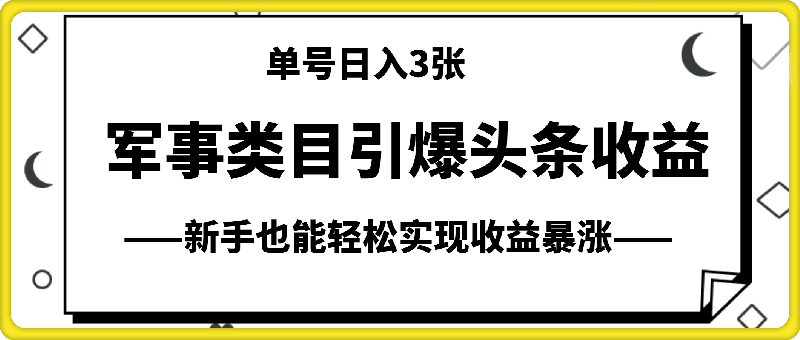 军事类目开放引爆头条收益，单号日入3张，新手也能轻松实现收益暴涨【揭秘】-云创库