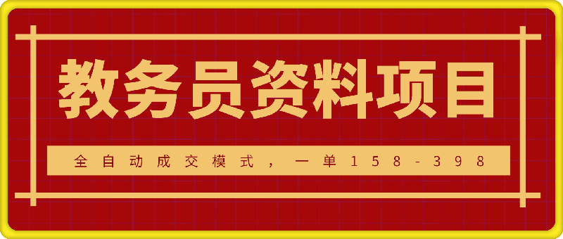 教务员资料项目SOP保姆级教程，全自动成交模式，一单158-398-云创库