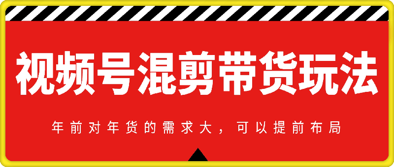 视频号混剪带货玩法，年前对年货的需求大，可以提前布局-云创库