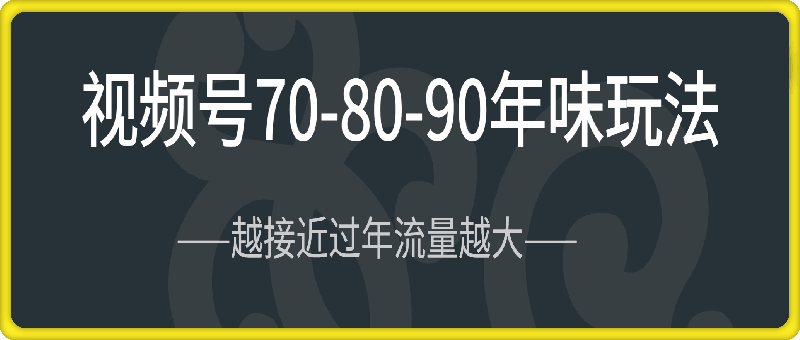 视频号708090回忆年味玩法，越接近过年视频越火-云创库