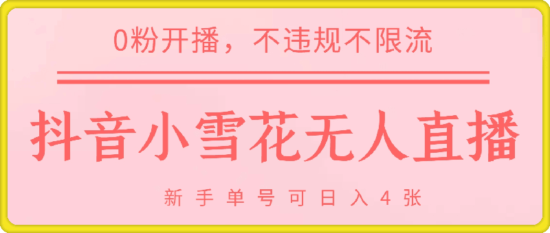 DY小雪花无人直播，0粉开播，不违规不限流，新手单号可日入4张，长久稳定【揭秘】-云创库