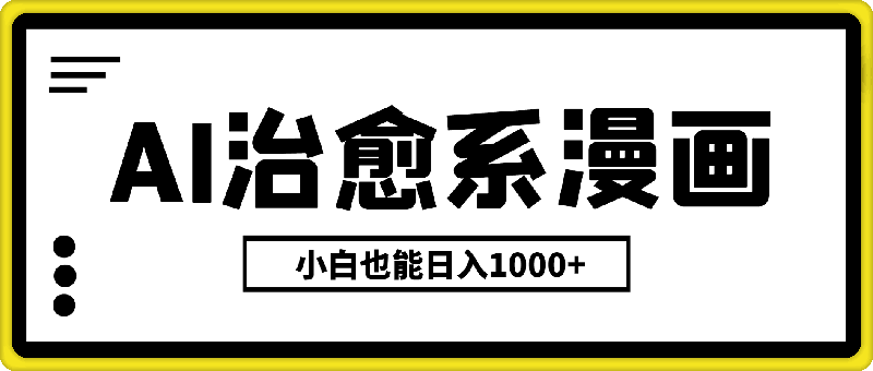 AI治愈系漫画，轻松制作，一键达成，小白也能日入1000+-云创库