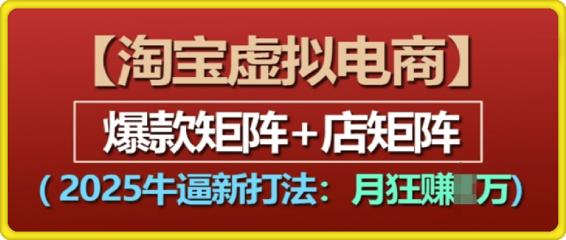 淘宝虚拟电商，2025牛逼新打法：爆款矩阵+店矩阵，月入过万-云创库