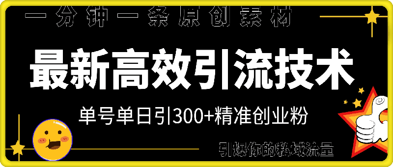 最新高效引流技术深度揭秘 ，单号单日引300+精准创业粉，一分钟一条原创素材，引爆你的私域流量-云创库