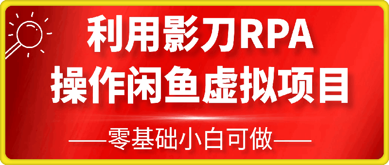 零基础小白利用影刀RPA轻松操作闲鱼虚拟项目，每个月能多挣2-3k(内含详细步骤及影刀代码)-云创库