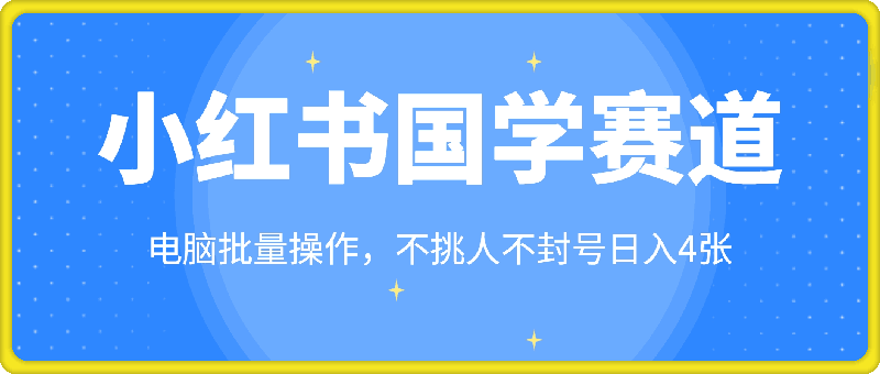 小红书国学赛道，电脑批量操作，不挑人不封号日入4张-云创库