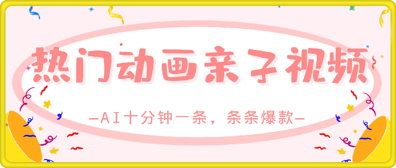 条条爆款的热门动画亲子视频，AI十分钟一条，条条爆款-云创库