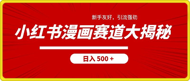 小红书漫画赛道大揭秘！新手友好，引流强劲，日入 500 + 不是梦-云创库