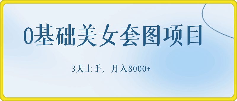 0基础美女套图项目，3天上手，月入8000+-云创库