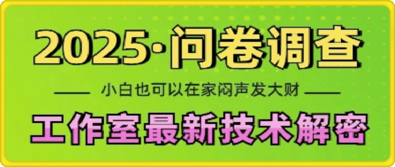 2025问卷调查最新工作室技术解密：一个人在家也可以闷声发大财，小白一天2张，可矩阵放大【揭秘】-云创库