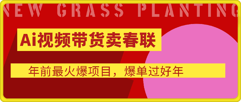 Ai视频带货卖春联全新简单无脑玩法，年前最火爆项目，爆单过好年-云创库