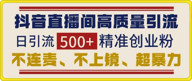 抖音直播间引流创业粉，无需连麦、不用上镜、超暴力，日引流500+高质量精准创业粉-云创库