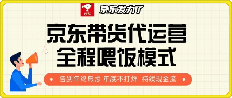 京东带货代运营全程喂饭模式，告别年终焦虑 年底不打烊 持续现金流+-云创库