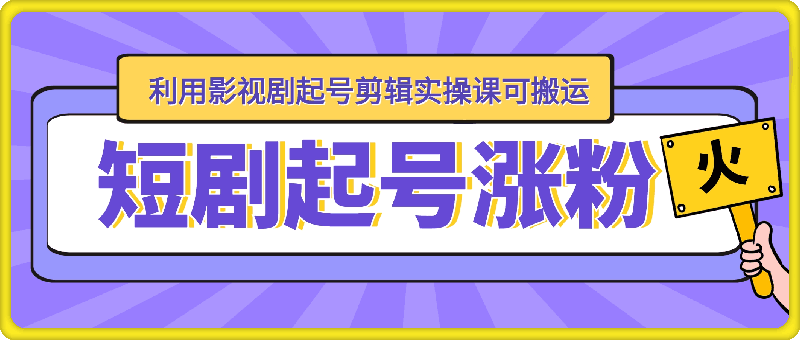 短剧起号涨粉，利用影视剧起号剪辑实操课可搬运-会创网(会创项目网)