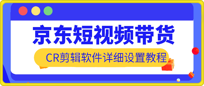 京东短视频带货搬运，CR剪辑软件详细设置教程，纯干货分享-会创网(会创项目网)