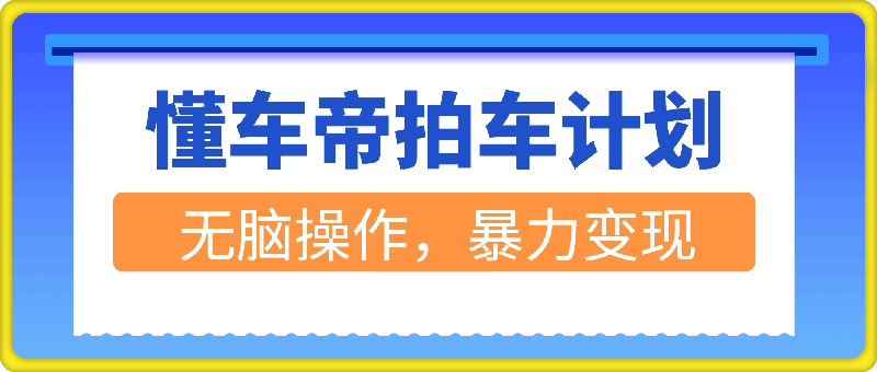 独家揭秘，懂车帝拍车计划，小白也能变大神，无脑操作，暴力变现，实测日入几张，保姆级教程-云创库