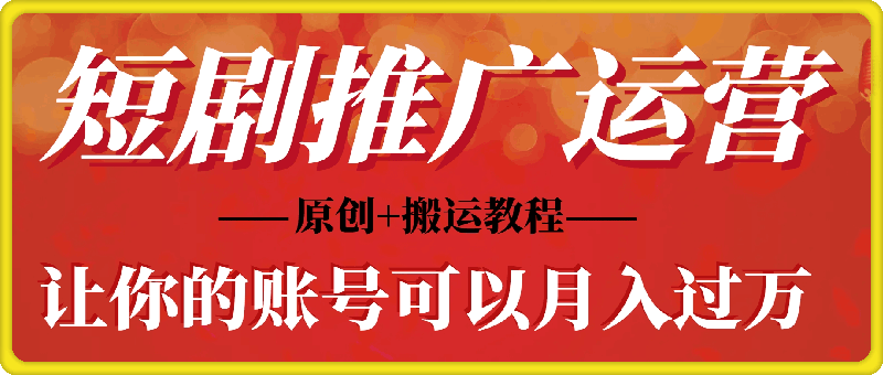 短剧推广怎么运营你的账号可以月入过万，原创+搬运教程-会创网(会创项目网)