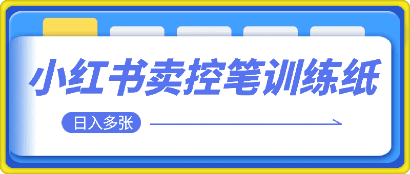 冷门暴利项目，小红书卖控笔训练纸，一部手机即可操作轻松日入多张-云创库