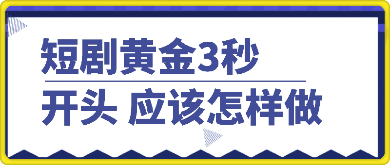 短剧黄金3秒开头应该怎样做，黄金3秒拉爆你的视频播放量，快速上热门-会创网(会创项目网)