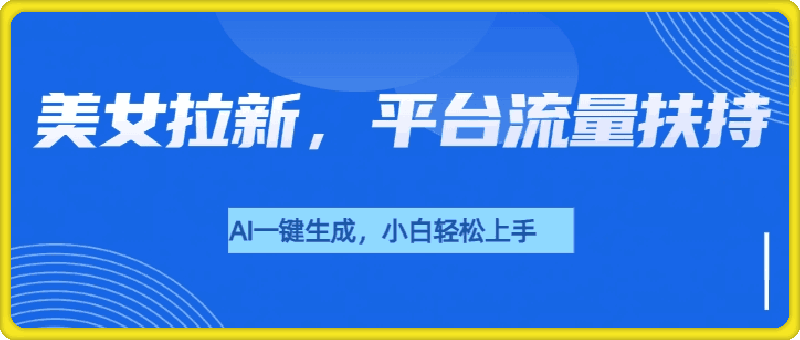 美女拉新新玩法，平台流量扶持，AI一键生成，小白也能轻松上手-会创网(会创项目网)