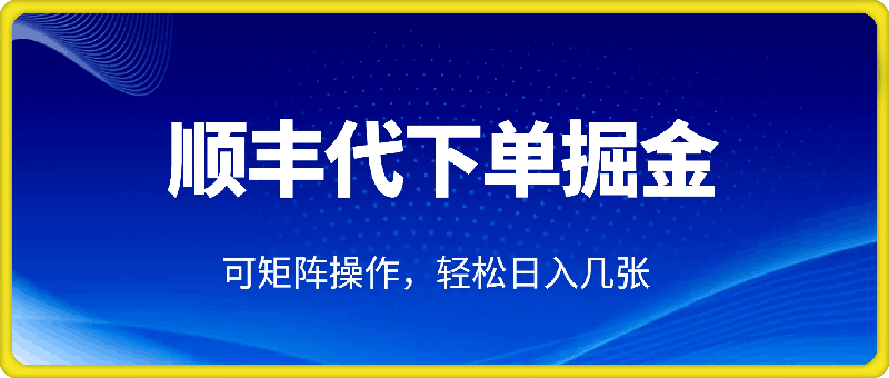 蓝海新风口，顺丰代下单掘金实战分享，简单粗暴，可矩阵操作，轻松日入几张-会创网(会创项目网)