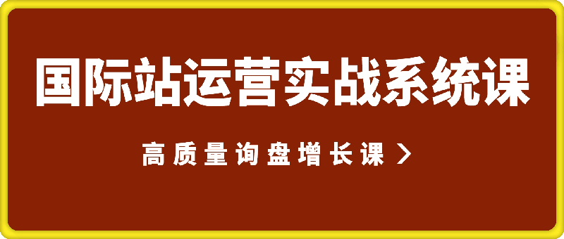 国际站运营实战系统：高质量询盘增长课-会创网(会创项目网)