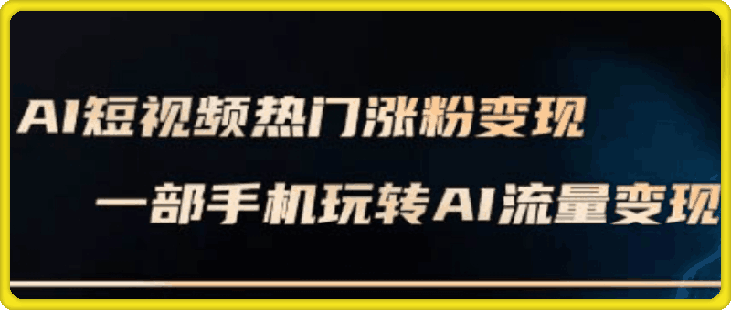 峰哥·AI短视频热门涨粉变现课-会创网(会创项目网)