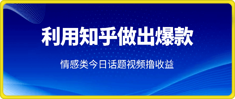 如何利用知乎，做出爆款情感类今日话题视频撸收益，小白轻松操作，日入几张-会创网(会创项目网)