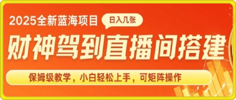 2025新赛道财神驾到直播间搭建，手把手保姆级教学，日入好几张，小白轻松上手，可矩阵操作放大收益-云创库