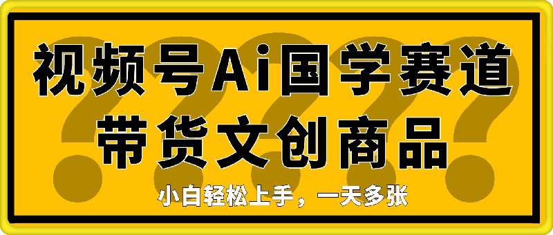 视频号Ai国学赛道带货文创商品，小白轻松上手，一天多张-云创库