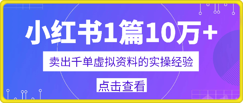 小红书1篇10万+，卖出千单虚拟资料的实操经验-云创库