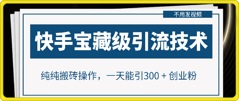 快手宝藏级引流技术，不用发视频，不用养号，纯纯搬砖操作，一天能引300 + 创业粉-会创网(会创项目网)