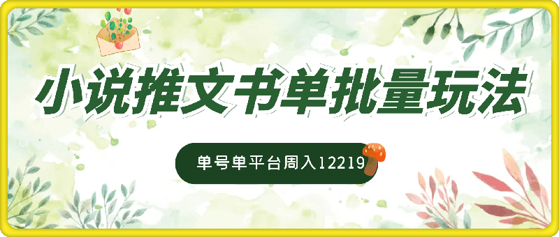 小说推文书单批量玩法2.0版本，单号单平台周入12219-会创网(会创项目网)