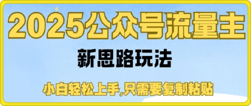 2025公众号流量主新思路玩法，小白轻松上手，只需要复制粘贴，轻松日入3-4位数-会创网(会创项目网)