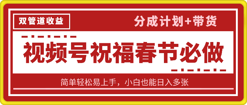 春节热门必做项目，视频号祝福，分成计划+带货，双管道收益，简单轻松易上手，小白也能日入多张-会创网(会创项目网)