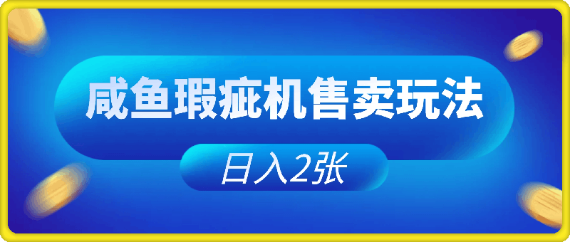 咸鱼瑕疵机售卖玩法0基础也能上手，日入2张-会创网(会创项目网)