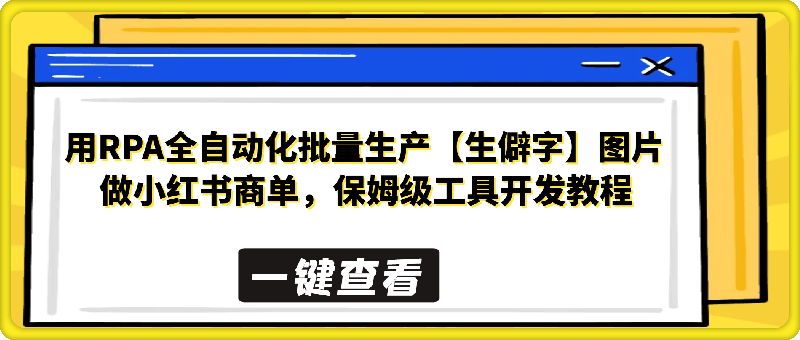 用RPA全自动化批量生产【生僻字】图片做小红书商单，保姆级工具开发教程（附工具下载）-会创网(会创项目网)