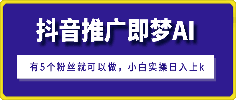 抖音挂载推广即梦AI，无需实名，有5个粉丝就可以做，小白实操日入上k-会创网(会创项目网)