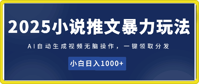 2025小说推文暴力玩法(内部)，AI自动生成视频无脑操作，一键领取分发，小白日入1000+-会创网(会创项目网)