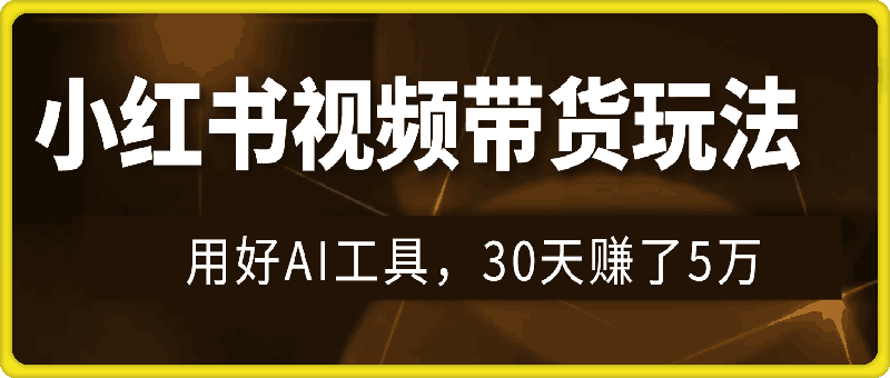 小红书视频带货玩法，用好AI工具，30天赚了5万，你也能轻松做到-会创网(会创项目网)